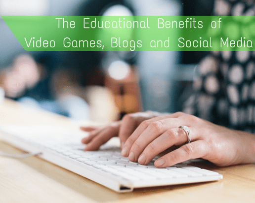 The Educational Benefits of Video Games, Blogs and Social Media